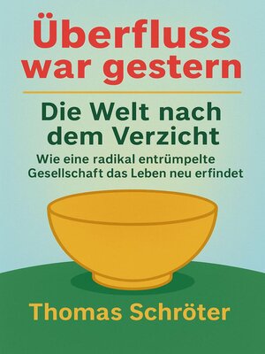 cover image of Überfluss war gestern –   Die Welt nach dem Verzicht  Wie eine radikal entrümpelte Gesellschaft  das Leben neu erfindet